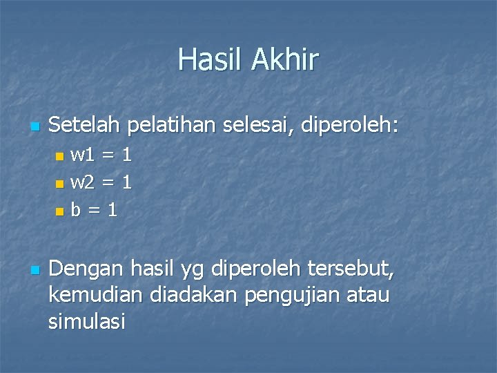 Hasil Akhir n Setelah pelatihan selesai, diperoleh: w 1 = 1 n w 2