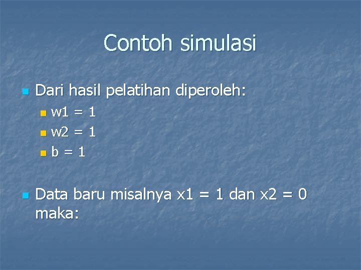 Contoh simulasi n Dari hasil pelatihan diperoleh: w 1 = 1 n w 2