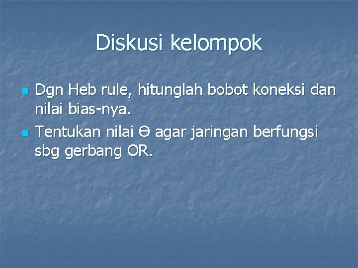 Diskusi kelompok n n Dgn Heb rule, hitunglah bobot koneksi dan nilai bias-nya. Tentukan