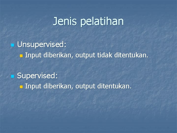 Jenis pelatihan n Unsupervised: n n Input diberikan, output tidak ditentukan. Supervised: n Input