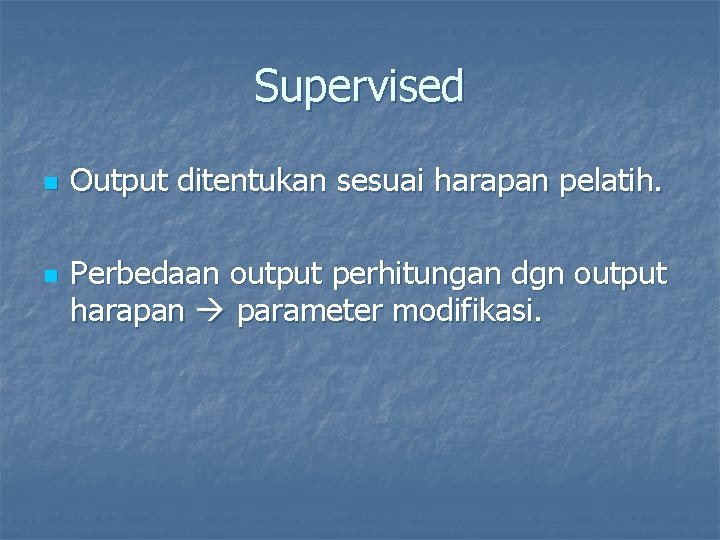 Supervised n n Output ditentukan sesuai harapan pelatih. Perbedaan output perhitungan dgn output harapan