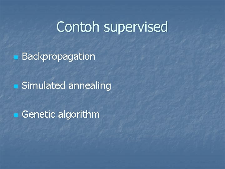 Contoh supervised n Backpropagation n Simulated annealing n Genetic algorithm 