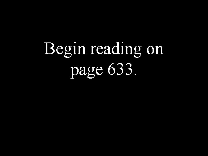 Begin reading on page 633. 