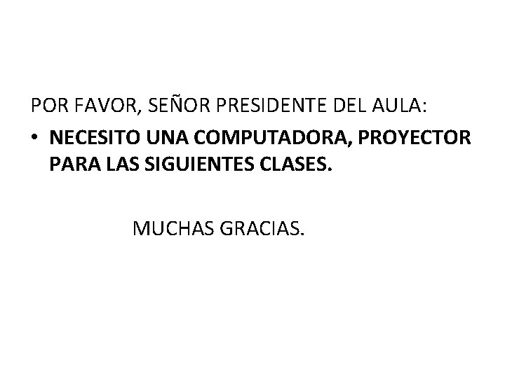 POR FAVOR, SEÑOR PRESIDENTE DEL AULA: • NECESITO UNA COMPUTADORA, PROYECTOR PARA LAS SIGUIENTES