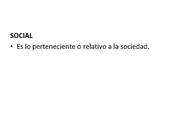 SOCIAL • Es lo perteneciente o relativo a la sociedad. 