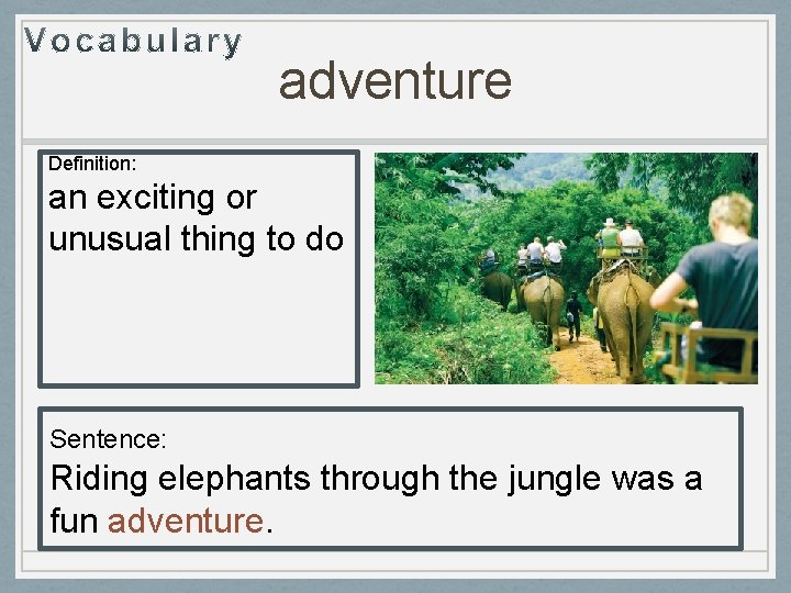 adventure Definition: an exciting or unusual thing to do Sentence: Riding elephants through the