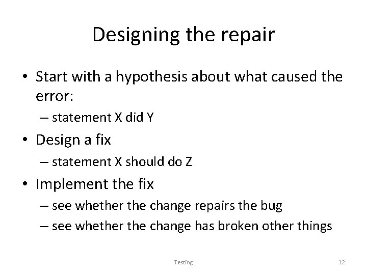 Designing the repair • Start with a hypothesis about what caused the error: –