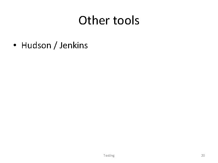 Other tools • Hudson / Jenkins Testing 20 