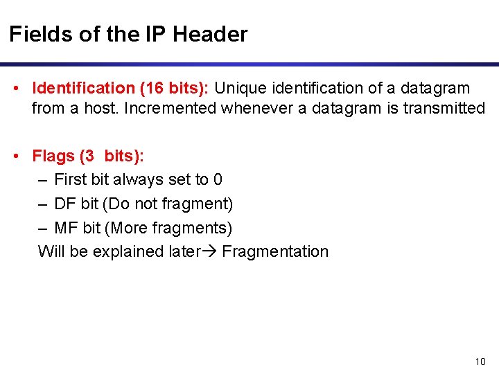 Fields of the IP Header • Identification (16 bits): Unique identification of a datagram