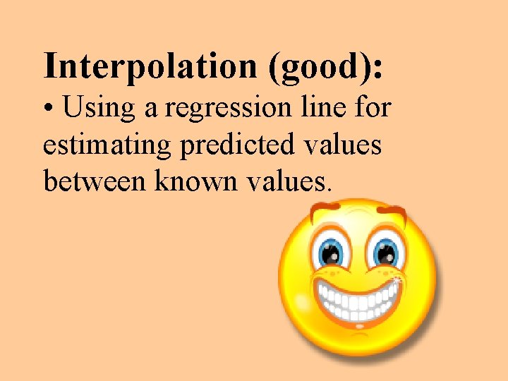 Interpolation (good): • Using a regression line for estimating predicted values between known values.