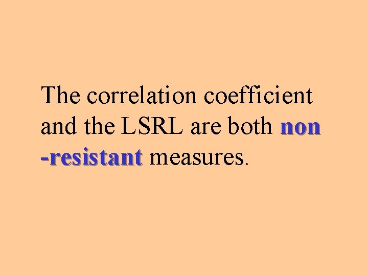 The correlation coefficient and the LSRL are both non -resistant measures. 