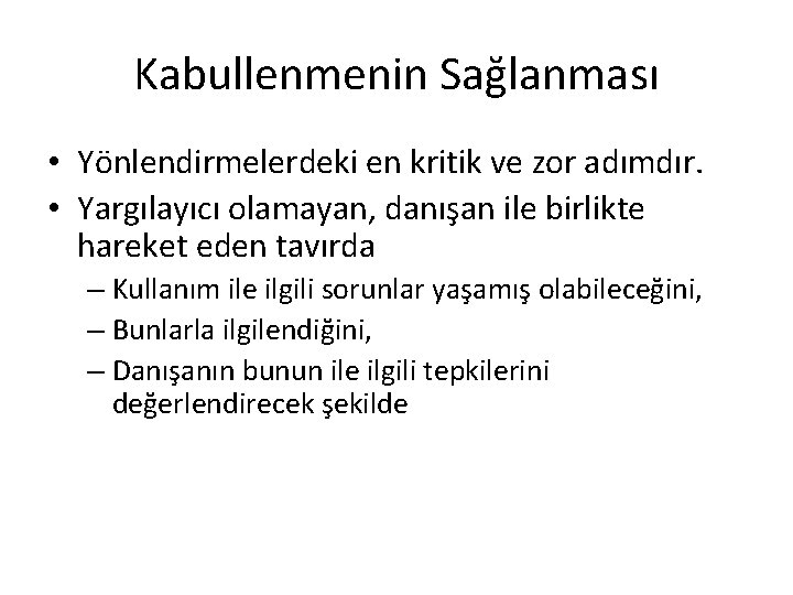 Kabullenmenin Sağlanması • Yönlendirmelerdeki en kritik ve zor adımdır. • Yargılayıcı olamayan, danışan ile