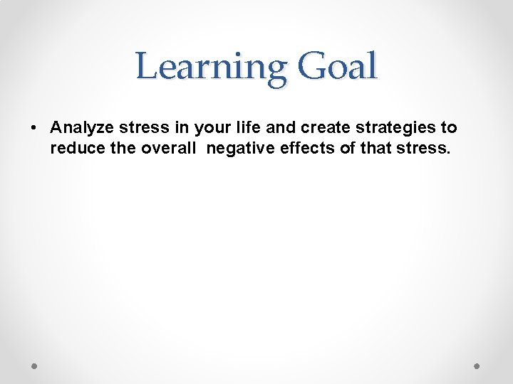 Learning Goal • Analyze stress in your life and create strategies to reduce the