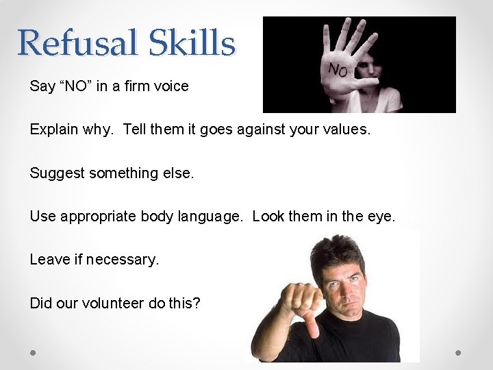 Refusal Skills Say “NO” in a firm voice Explain why. Tell them it goes