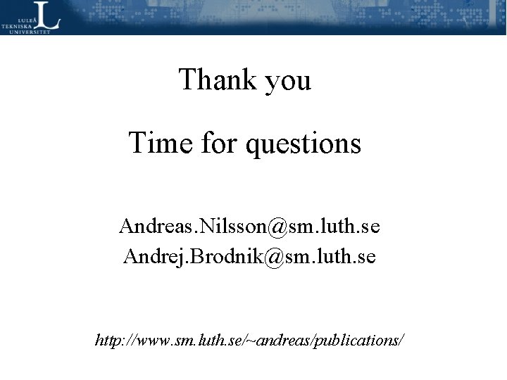 Thank you Time for questions Andreas. Nilsson@sm. luth. se Andrej. Brodnik@sm. luth. se http: Thank you Time for questions Andreas. Nilsson@sm. luth. se Andrej. Brodnik@sm. luth. se http: