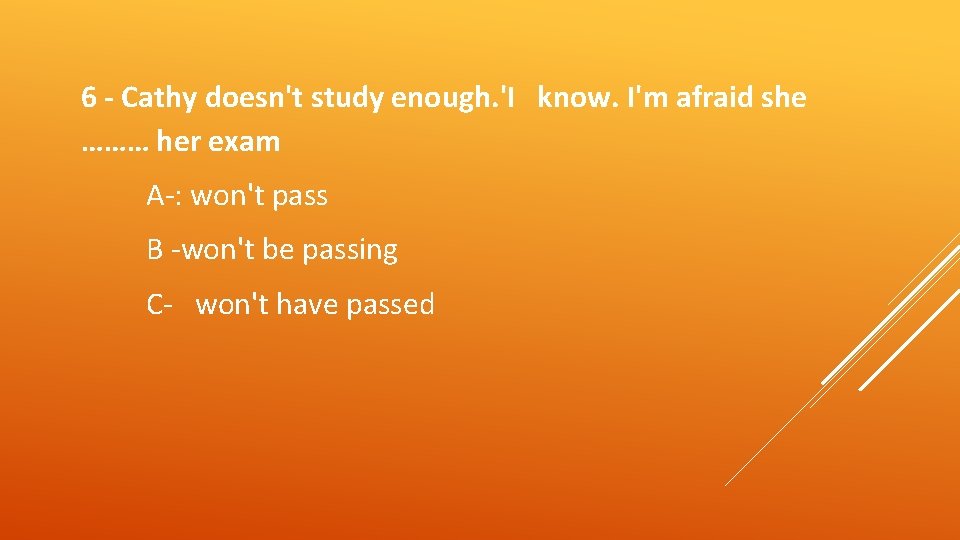 6 - Cathy doesn't study enough. 'I know. I'm afraid she ……… her exam