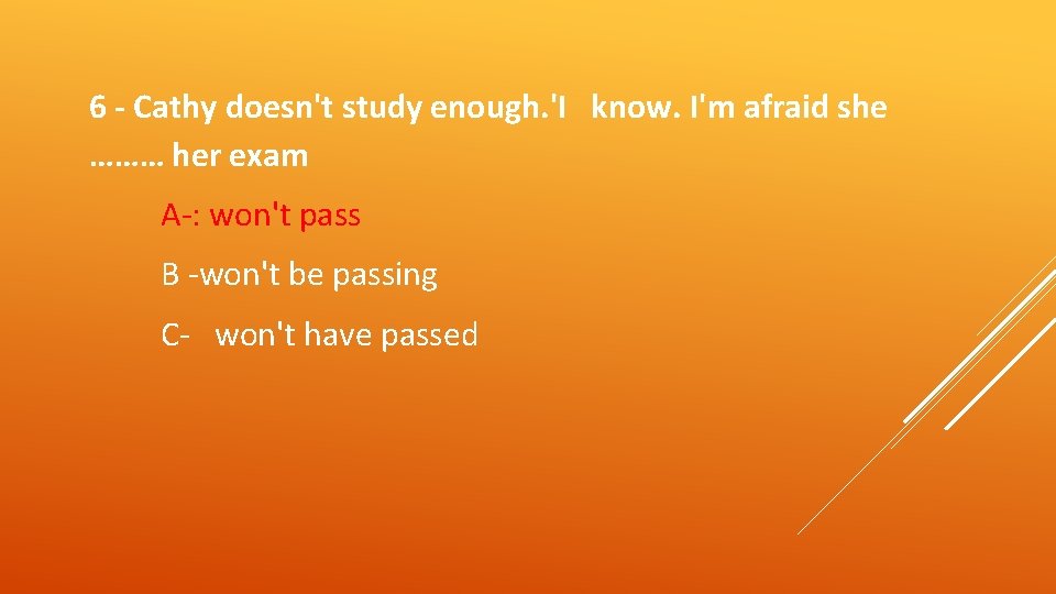 6 - Cathy doesn't study enough. 'I know. I'm afraid she ……… her exam