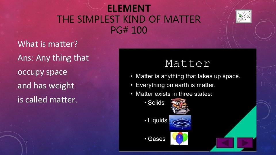ELEMENT THE SIMPLEST KIND OF MATTER PG# 100 What is matter? Ans: Any thing