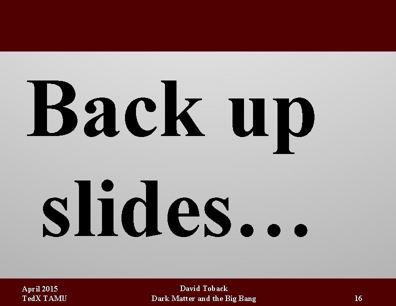Back up slides… April 2015 Ted. X TAMU David Toback Dark Matter and the