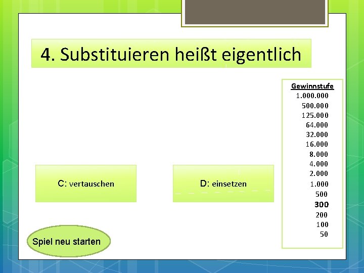 4. Substituieren heißt eigentlich C: vertauschen D: einsetzen Gewinnstufe 1. 000 500. 000 125.