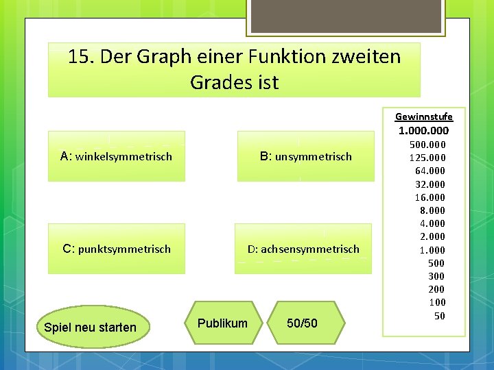 15. Der Graph einer Funktion zweiten Grades ist Gewinnstufe 1. 000 A: winkelsymmetrisch B: