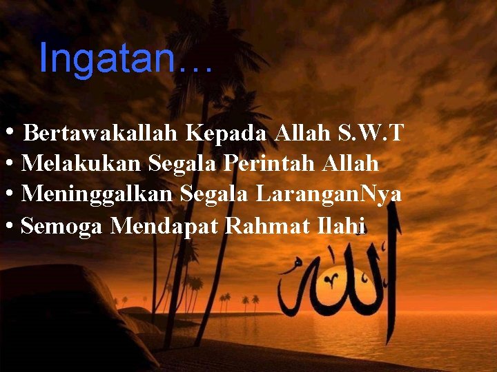 Ingatan… • Bertawakallah Kepada Allah S. W. T • Melakukan Segala Perintah Allah •