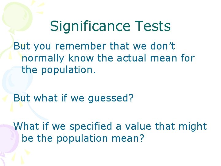 Significance Tests But you remember that we don’t normally know the actual mean for