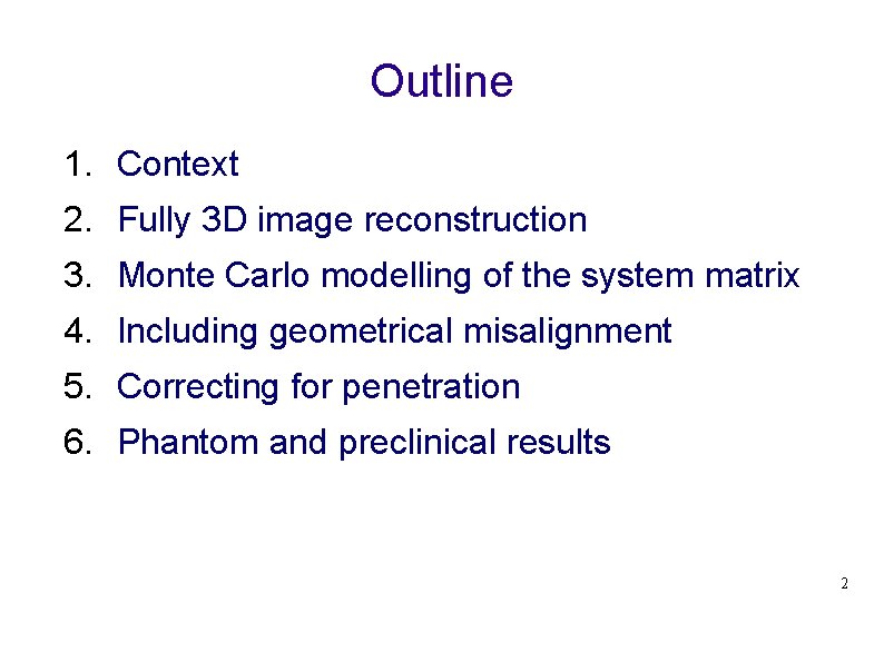 Outline 1. Context 2. Fully 3 D image reconstruction 3. Monte Carlo modelling of