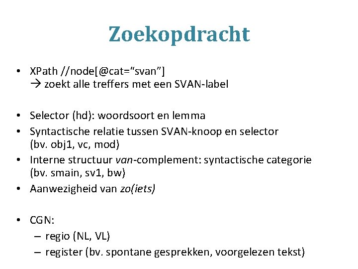 Zoekopdracht • XPath //node[@cat=“svan”] zoekt alle treffers met een SVAN-label • Selector (hd): woordsoort