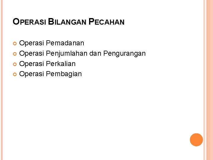 OPERASI BILANGAN PECAHAN Operasi Pemadanan Operasi Penjumlahan dan Pengurangan Operasi Perkalian Operasi Pembagian 