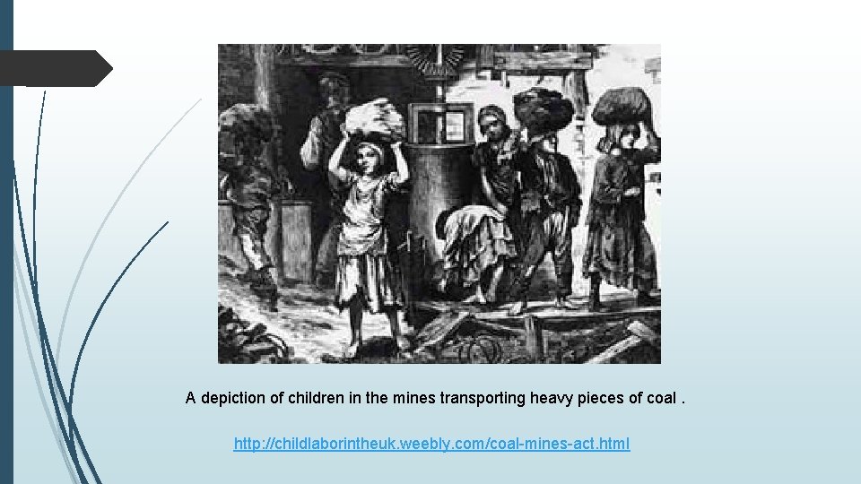 A depiction of children in the mines transporting heavy pieces of coal. http: //childlaborintheuk.