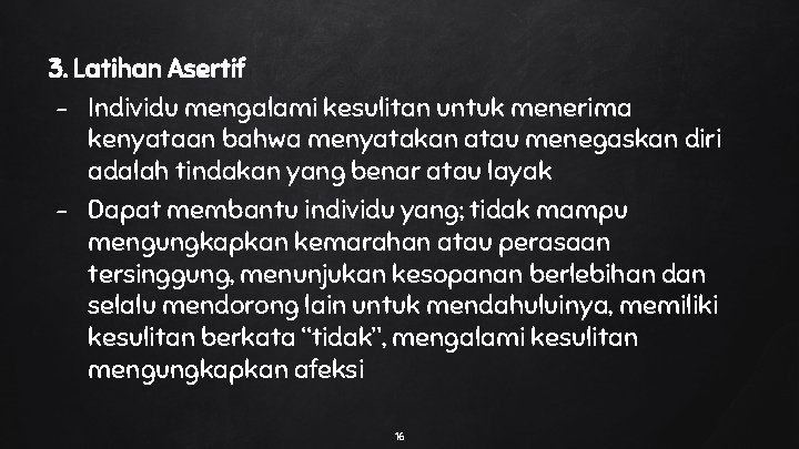 3. Latihan Asertif - Individu mengalami kesulitan untuk menerima kenyataan bahwa menyatakan atau menegaskan