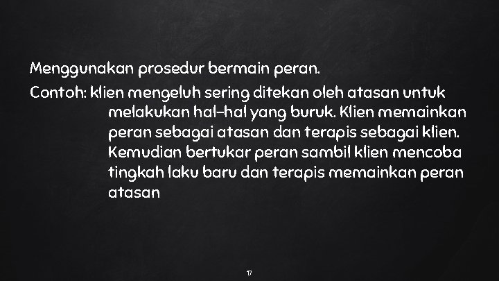 Menggunakan prosedur bermain peran. Contoh: klien mengeluh sering ditekan oleh atasan untuk melakukan hal-hal