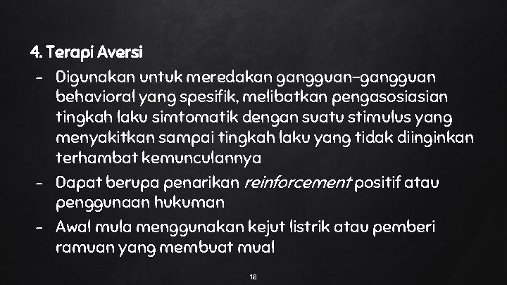 4. Terapi Aversi - Digunakan untuk meredakan gangguan-gangguan behavioral yang spesifik, melibatkan pengasosiasian tingkah