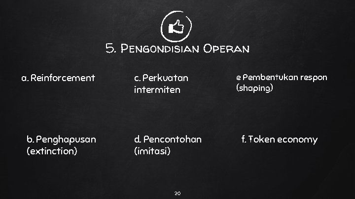 5. Pengondisian Operan a. Reinforcement b. Penghapusan (extinction) c. Perkuatan intermiten d. Pencontohan (imitasi)