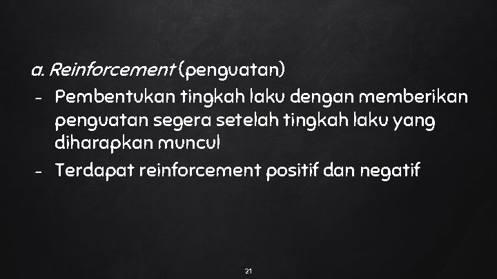 a. Reinforcement (penguatan) - - Pembentukan tingkah laku dengan memberikan penguatan segera setelah tingkah