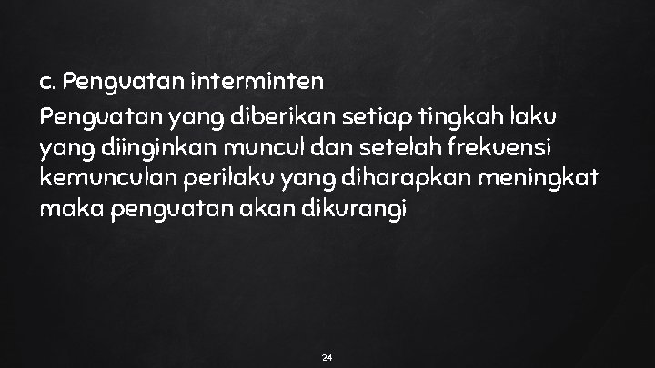 c. Penguatan interminten Penguatan yang diberikan setiap tingkah laku yang diinginkan muncul dan setelah