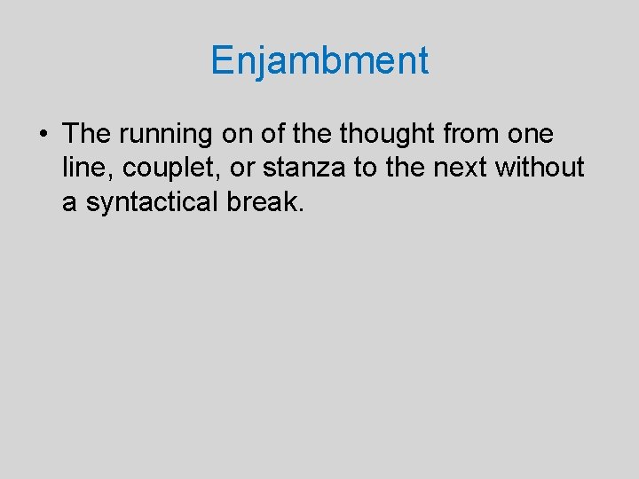 Enjambment • The running on of the thought from one line, couplet, or stanza