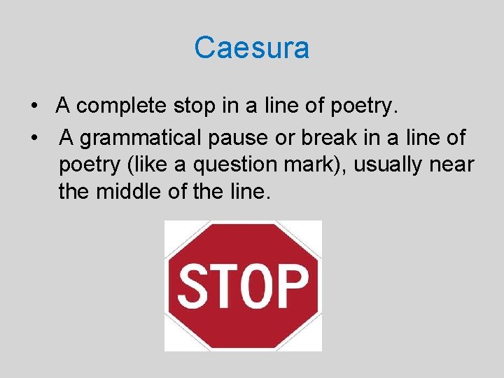 Caesura • A complete stop in a line of poetry. • A grammatical pause