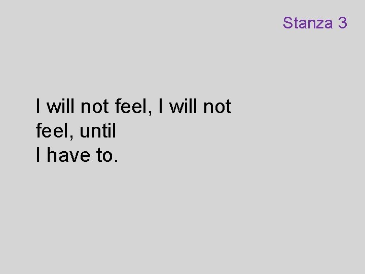 Stanza 3 I will not feel, until I have to. 