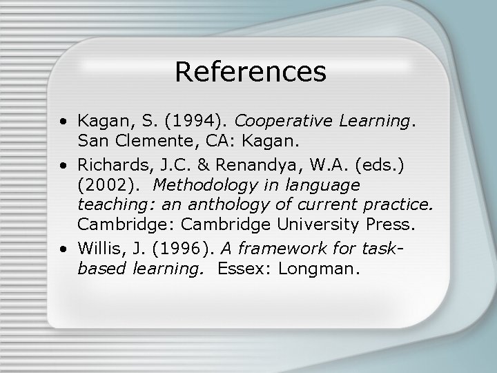 References • Kagan, S. (1994). Cooperative Learning. San Clemente, CA: Kagan. • Richards, J.