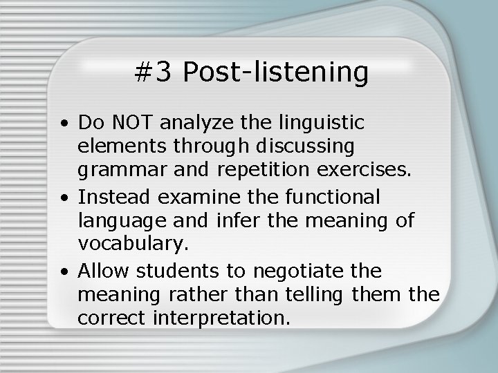 #3 Post-listening • Do NOT analyze the linguistic elements through discussing grammar and repetition
