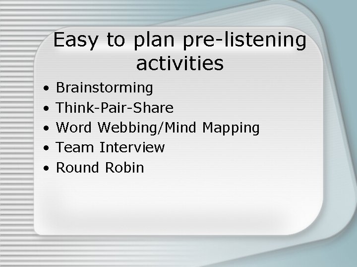Easy to plan pre-listening activities • • • Brainstorming Think-Pair-Share Word Webbing/Mind Mapping Team