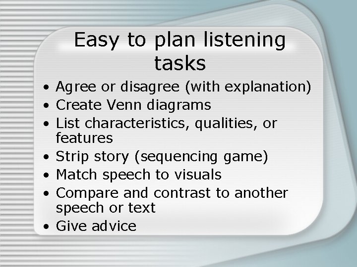 Easy to plan listening tasks • Agree or disagree (with explanation) • Create Venn