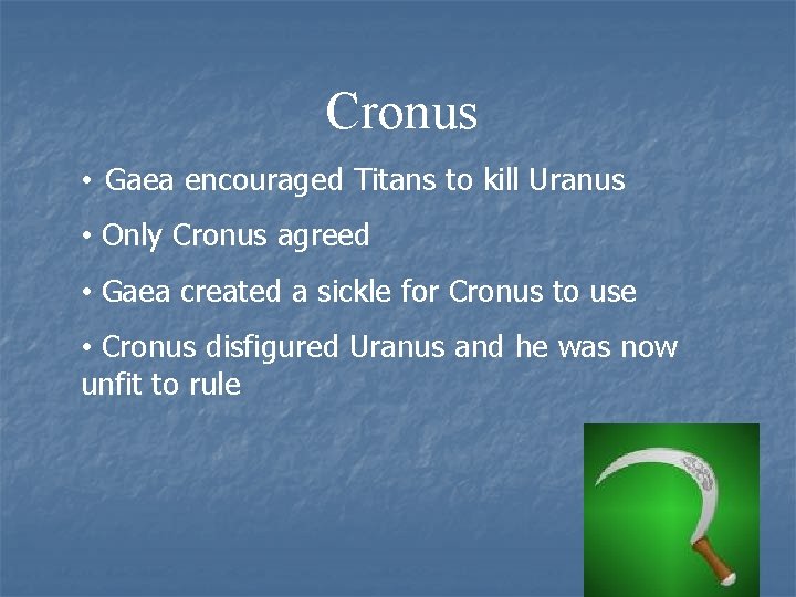 Cronus • Gaea encouraged Titans to kill Uranus • Only Cronus agreed • Gaea