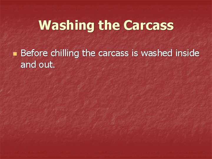 Washing the Carcass n Before chilling the carcass is washed inside and out. 