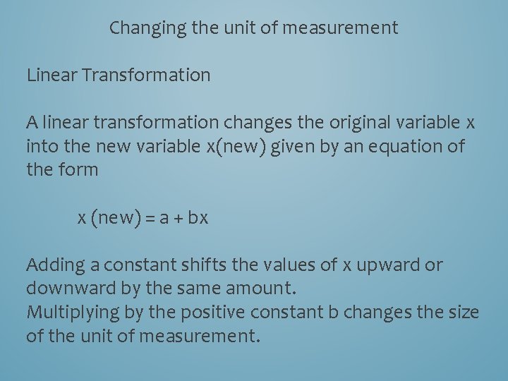 Changing the unit of measurement Linear Transformation A linear transformation changes the original variable