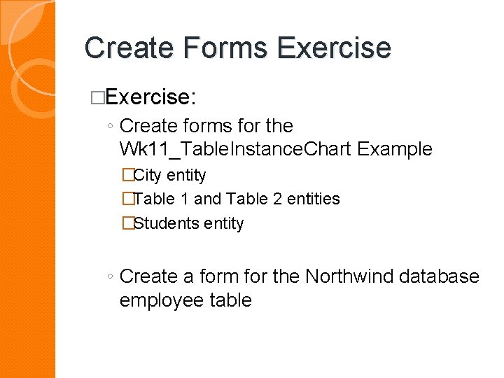 Create Forms Exercise �Exercise: ◦ Create forms for the Wk 11_Table. Instance. Chart Example