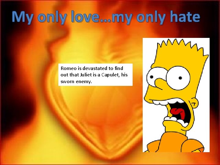 My only love…my only hate Romeo is devastated to find out that Juliet is