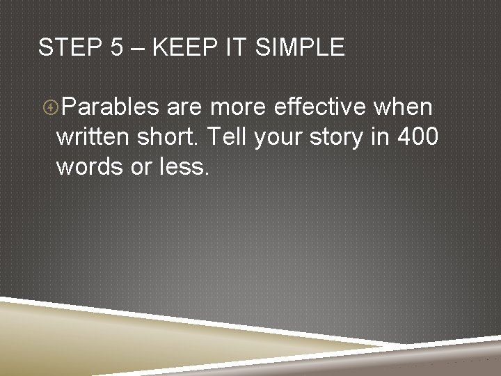 STEP 5 – KEEP IT SIMPLE Parables are more effective when written short. Tell